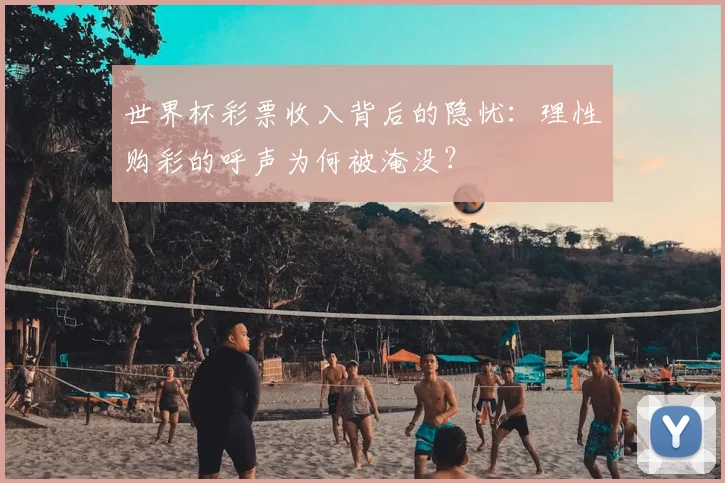 世界杯彩票收入背后的隐忧：理性购彩的呼声为何被淹没？