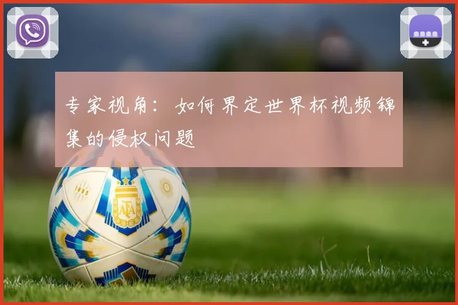 专家视角：如何界定世界杯视频锦集的侵权问题