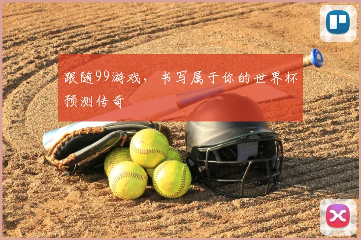 跟随99游戏,书写属于你的世界杯预测传奇