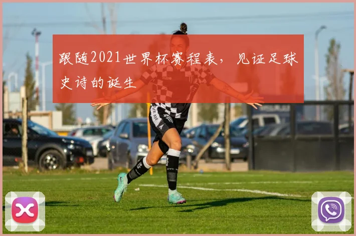 跟随2021世界杯赛程表,见证足球史诗的诞生