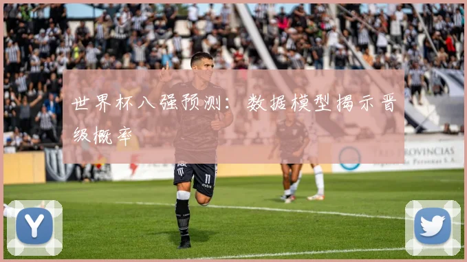 世界杯八强预测：数据模型揭示晋级概率