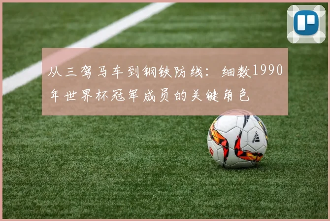 从三驾马车到钢铁防线:细数1990年世界杯冠军成员的关键角色