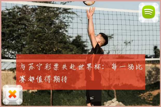 与苏宁彩票共赴世界杯:每一场比赛都值得期待
