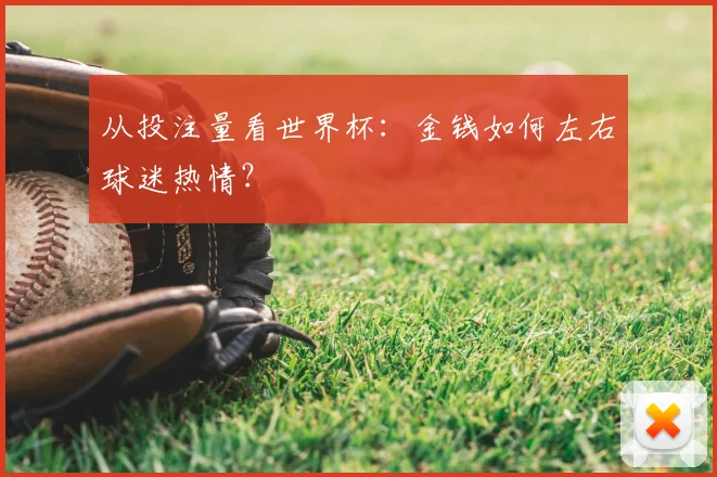 从投注量看世界杯：金钱如何左右球迷热情？