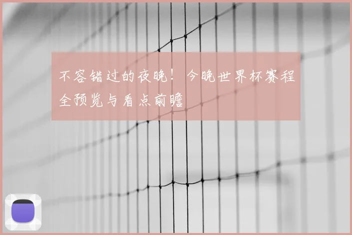 不容错过的夜晚!今晚世界杯赛程全预览与看点前瞻