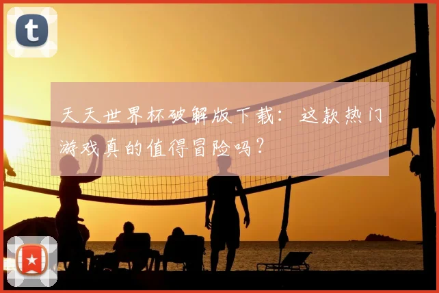 天天世界杯破解版下载:这款热门游戏真的值得冒险吗?