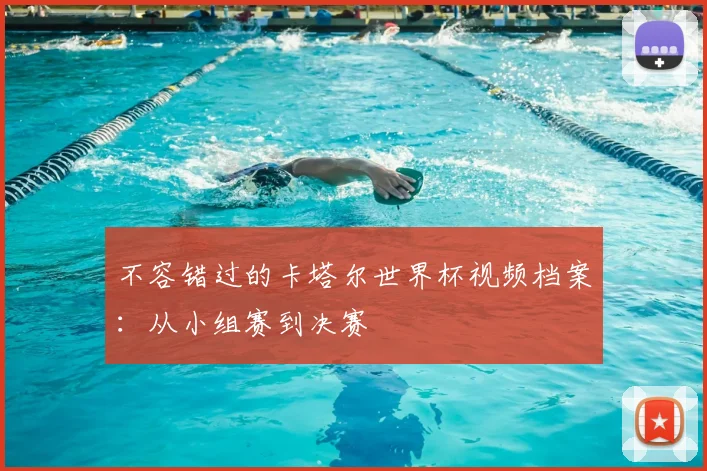 不容错过的卡塔尔世界杯视频档案:从小组赛到决赛