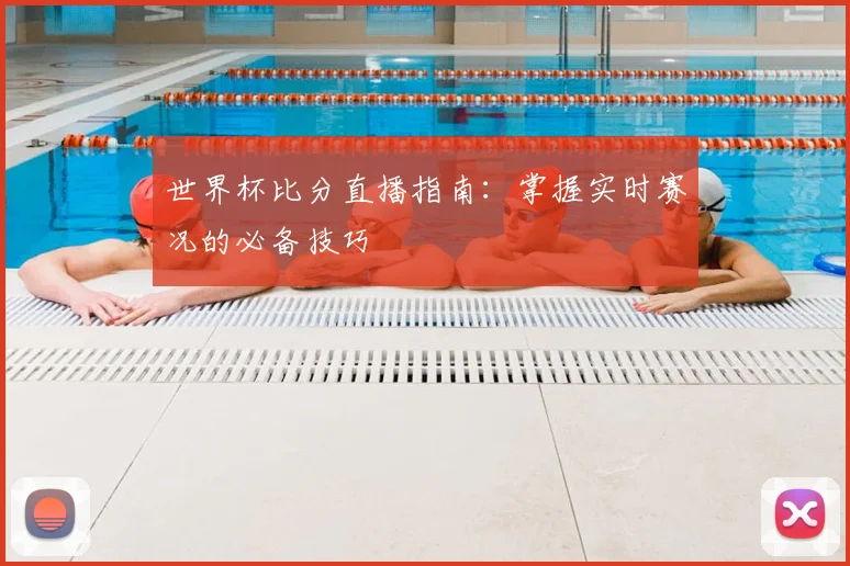 世界杯比分直播指南:掌握实时赛况的必备技巧