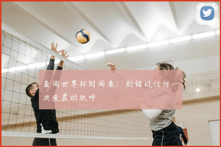 查询世界杯时间表:别错过任何一次凌晨的欢呼