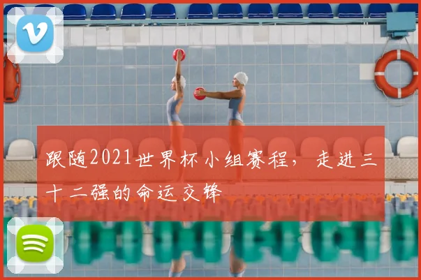 跟随2021世界杯小组赛程,走进三十二强的命运交锋