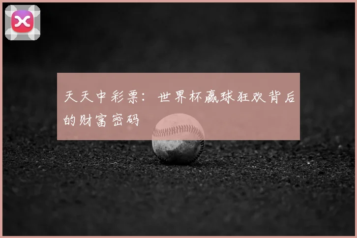 天天中彩票:世界杯赢球狂欢背后的财富密码