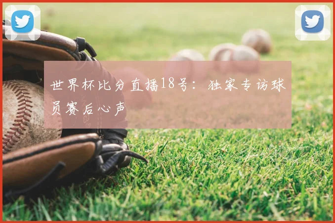 世界杯比分直播18号：独家专访球员赛后心声