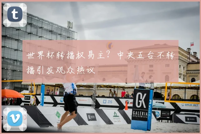 世界杯转播权易主？中央五台不转播引发观众热议