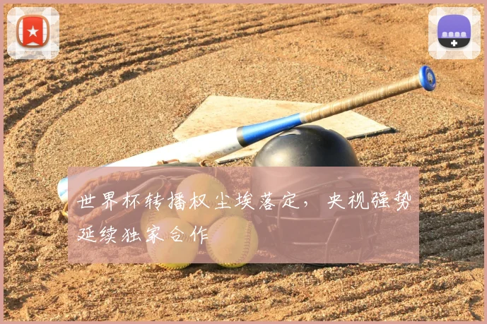 世界杯转播权尘埃落定,央视强势延续独家合作