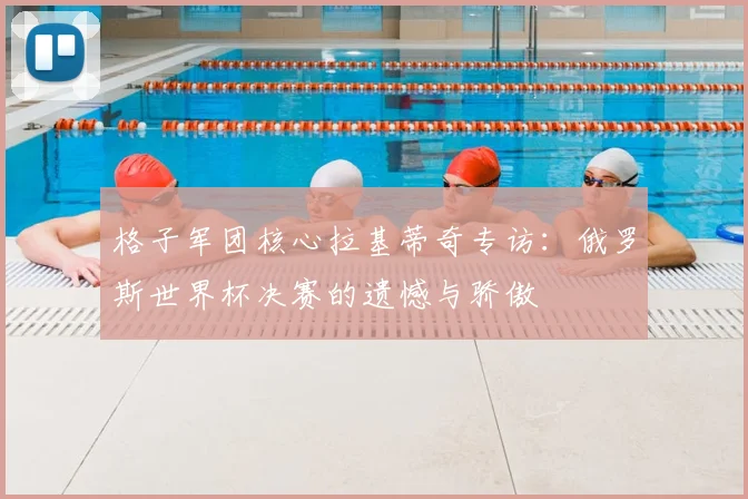 格子军团核心拉基蒂奇专访:俄罗斯世界杯决赛的遗憾与骄傲