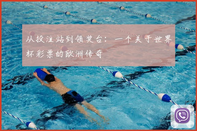 从投注站到领奖台:一个关于世界杯彩票的欧洲传奇