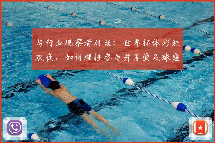 与行业观察者对话：世界杯体彩狂欢夜，如何理性参与并享受足球盛宴？