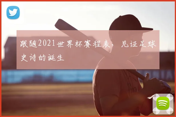 跟随2021世界杯赛程表,见证足球史诗的诞生