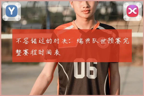不容错过的对决：瑞典队世预赛完整赛程时间表