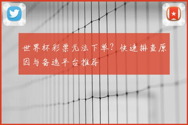 世界杯彩票无法下单?快速排查原因与备选平台推荐