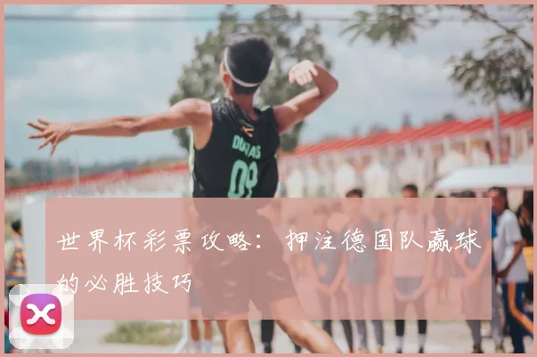 世界杯彩票攻略:押注德国队赢球的必胜技巧