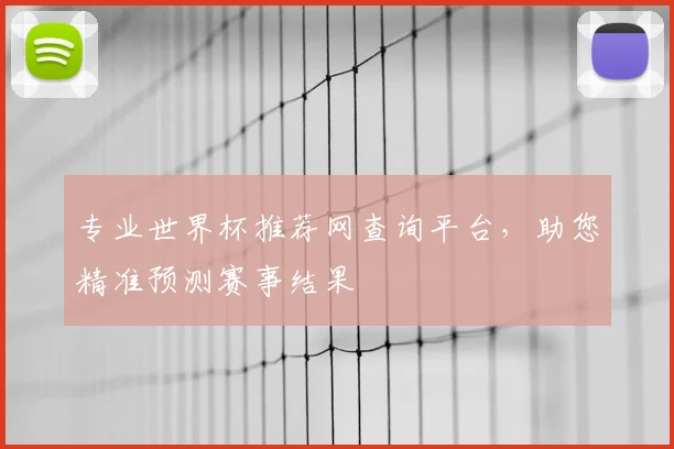 专业世界杯推荐网查询平台，助您精准预测赛事结果