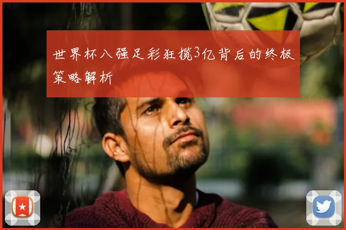 世界杯八强足彩狂揽3亿背后的终极策略解析