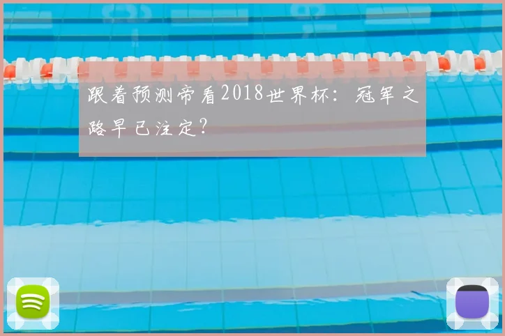 跟着预测帝看2018世界杯:冠军之路早已注定?