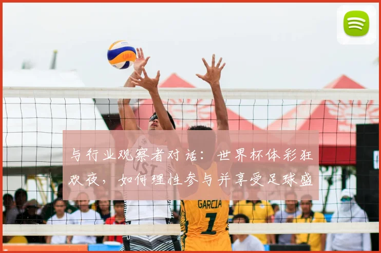 与行业观察者对话：世界杯体彩狂欢夜，如何理性参与并享受足球盛宴？