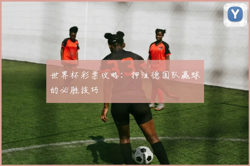 世界杯彩票攻略：押注德国队赢球的必胜技巧