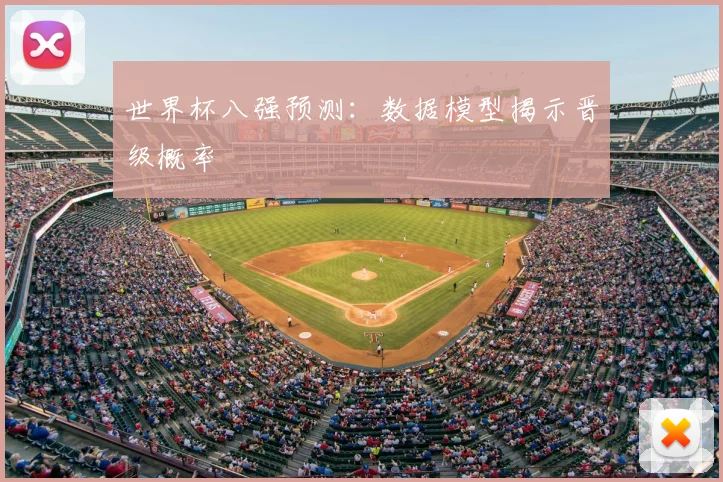 世界杯八强预测:数据模型揭示晋级概率
