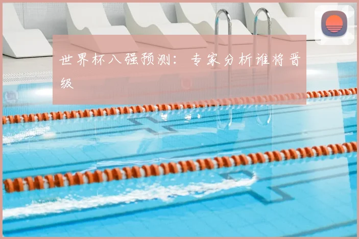 世界杯八强预测：专家分析谁将晋级