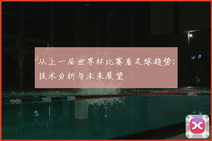 从上一届世界杯比赛看足球趋势：技术分析与未来展望