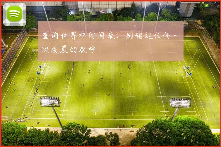 查询世界杯时间表:别错过任何一次凌晨的欢呼